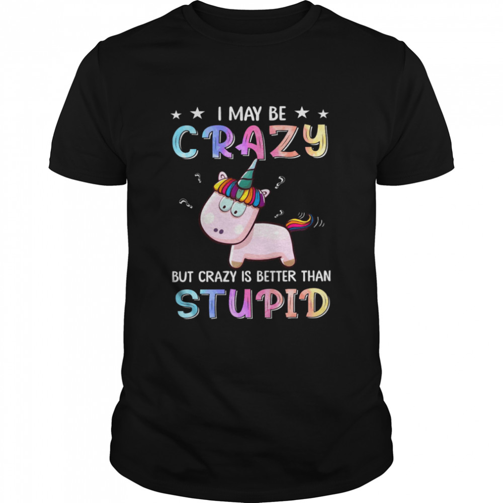 I May Be Crazy But Crazy Is Better Than Stupid  Classic Men's T-shirt