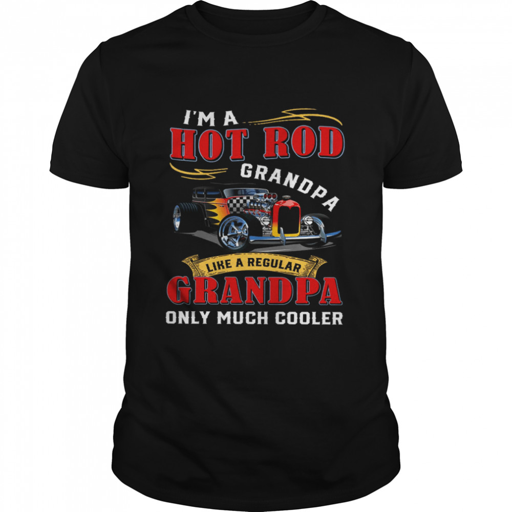 I’m A Hot Rod Grandpa Like A Regular Grandpa Only Much Cooler Shirt