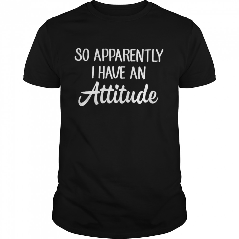 So Apparently I have an Attitude shirt