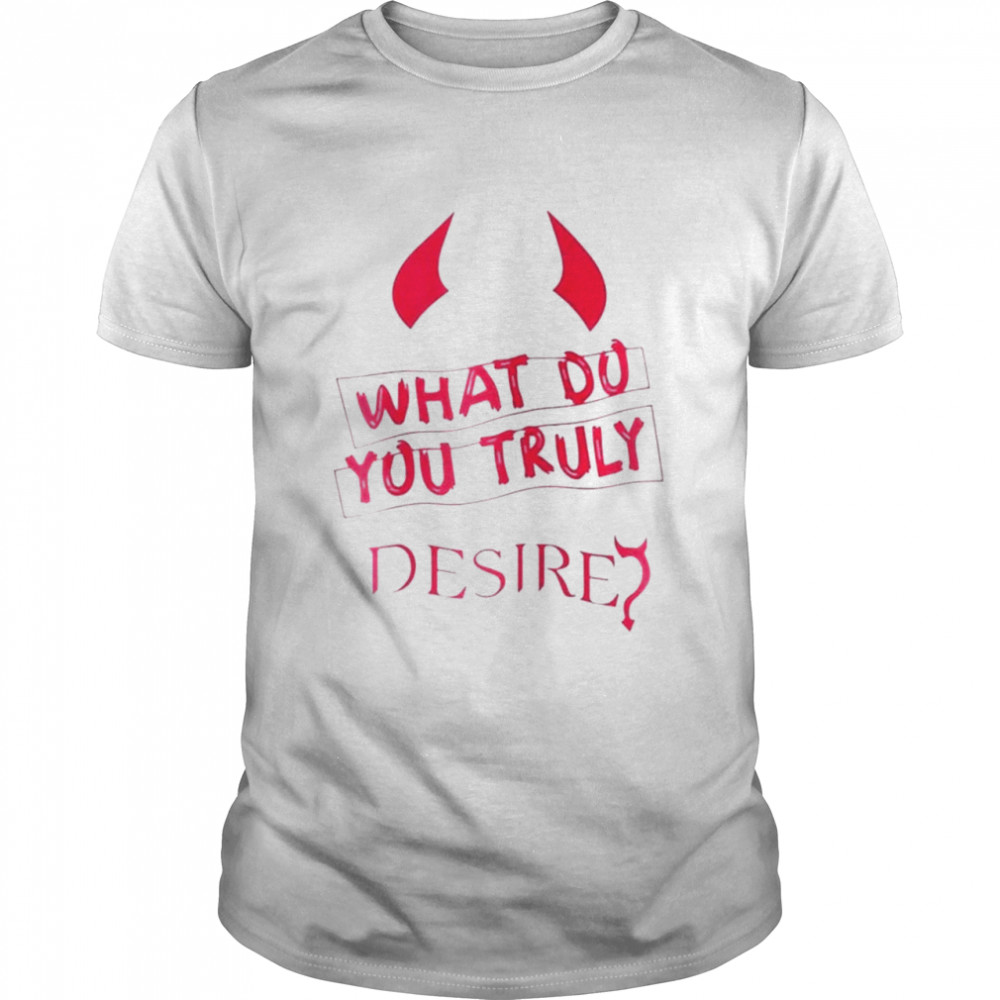 what do you truly desire shirt