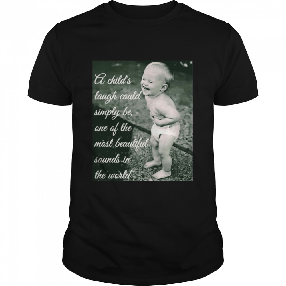 A Child’s Laugh Could Simply Be One Of The Most Beautiful Sounds In The World T-shirt