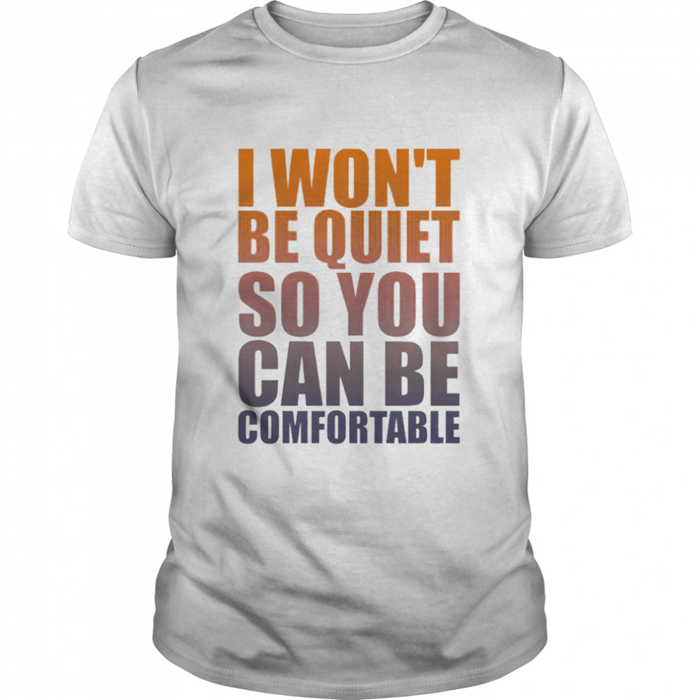 Awesome i won’t be quiet so You can be comfortable orange shirt