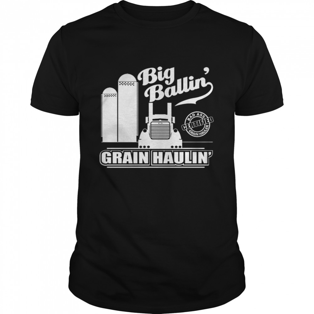 Big Ballin Grain Haulin Certified Bad Ass Grain Hauler shirt