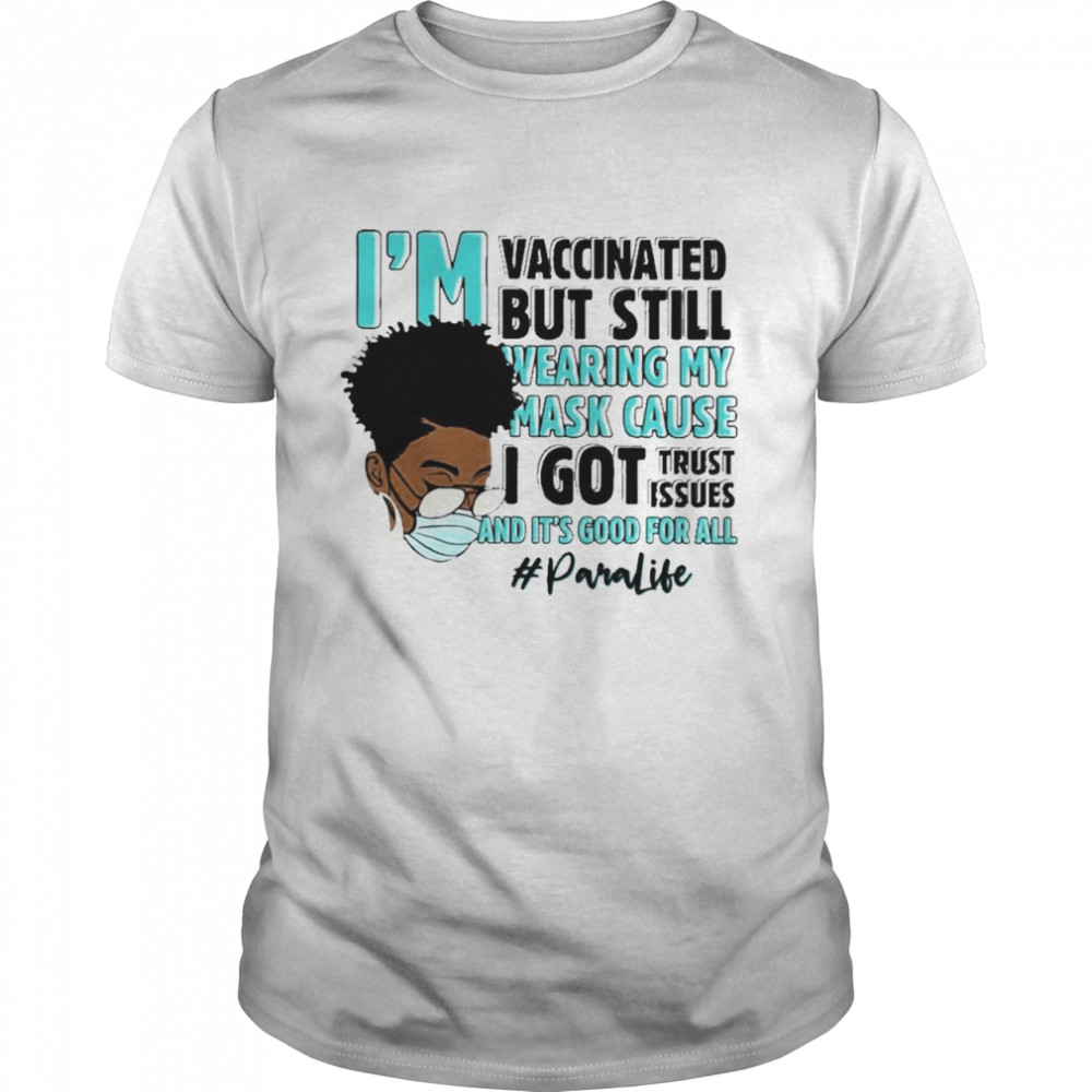 Black Woman Im Vaccinated but Still Wearing My Mask Cause I Got Trust Issues And Its Good For All Para Life shirt