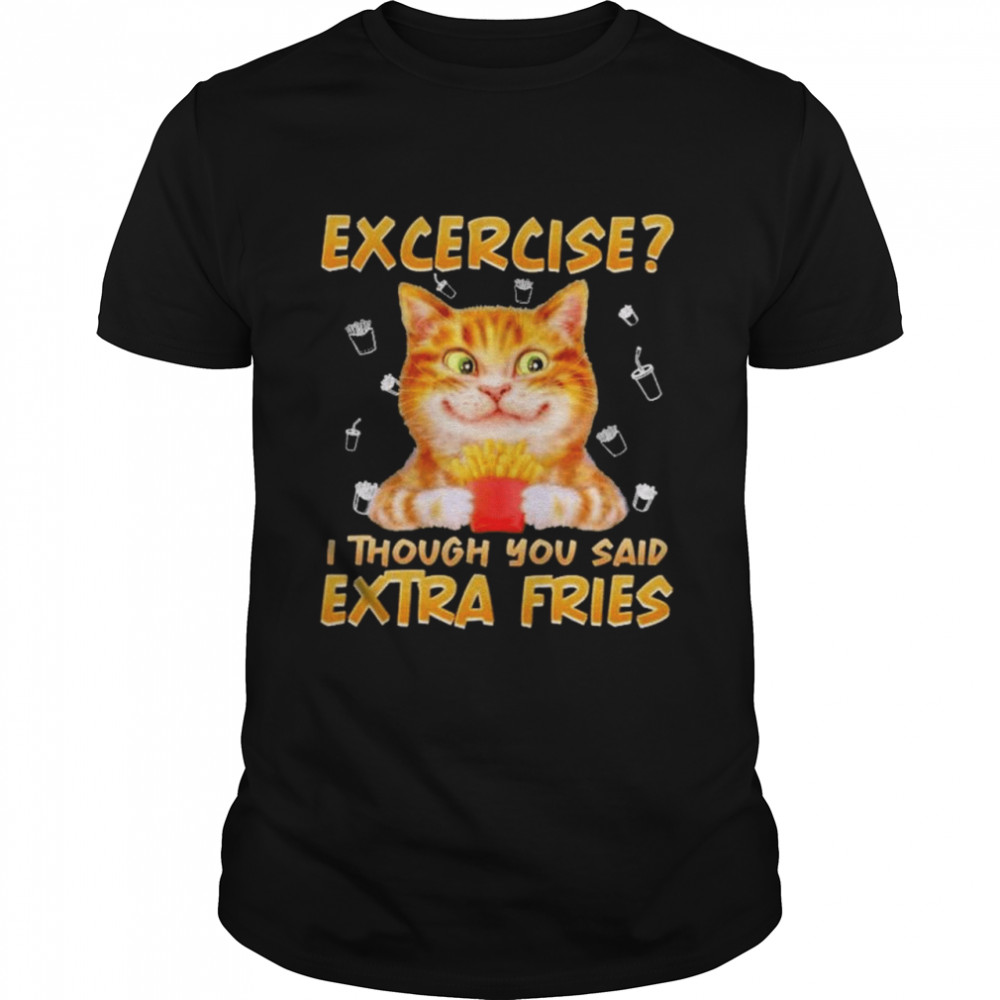 Cat Exercise I Thought You Said Extra Fries Shirt