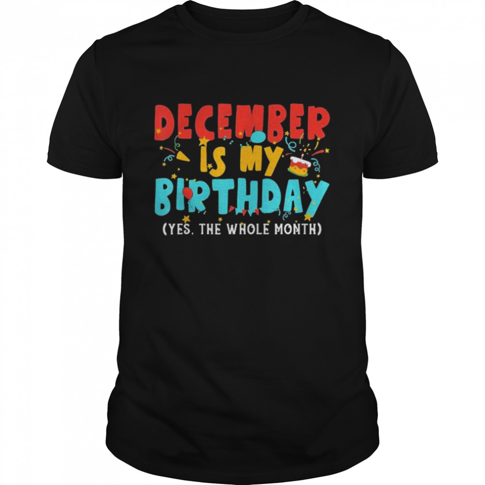 December Is My Birthday Month Yep The Whole Month shirt