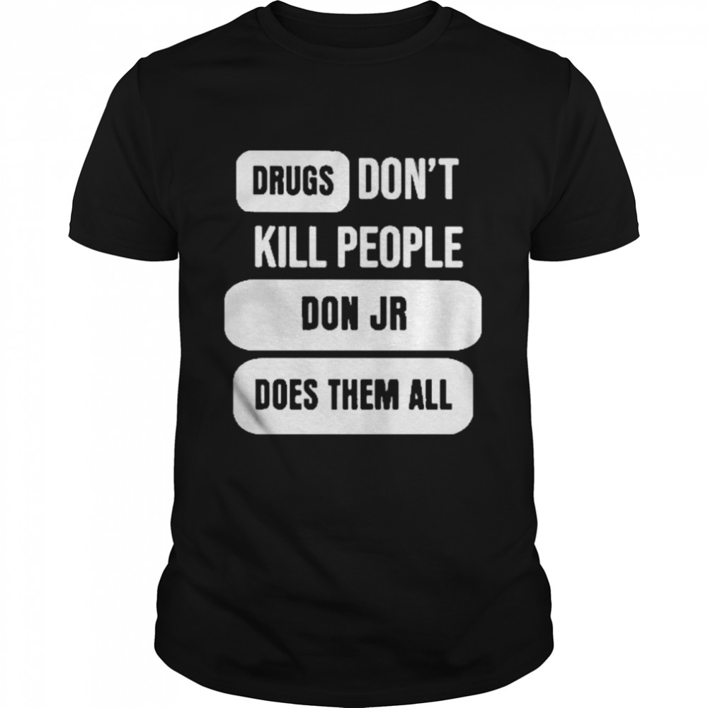 Drugs don’t kill people don jr does them all shirt