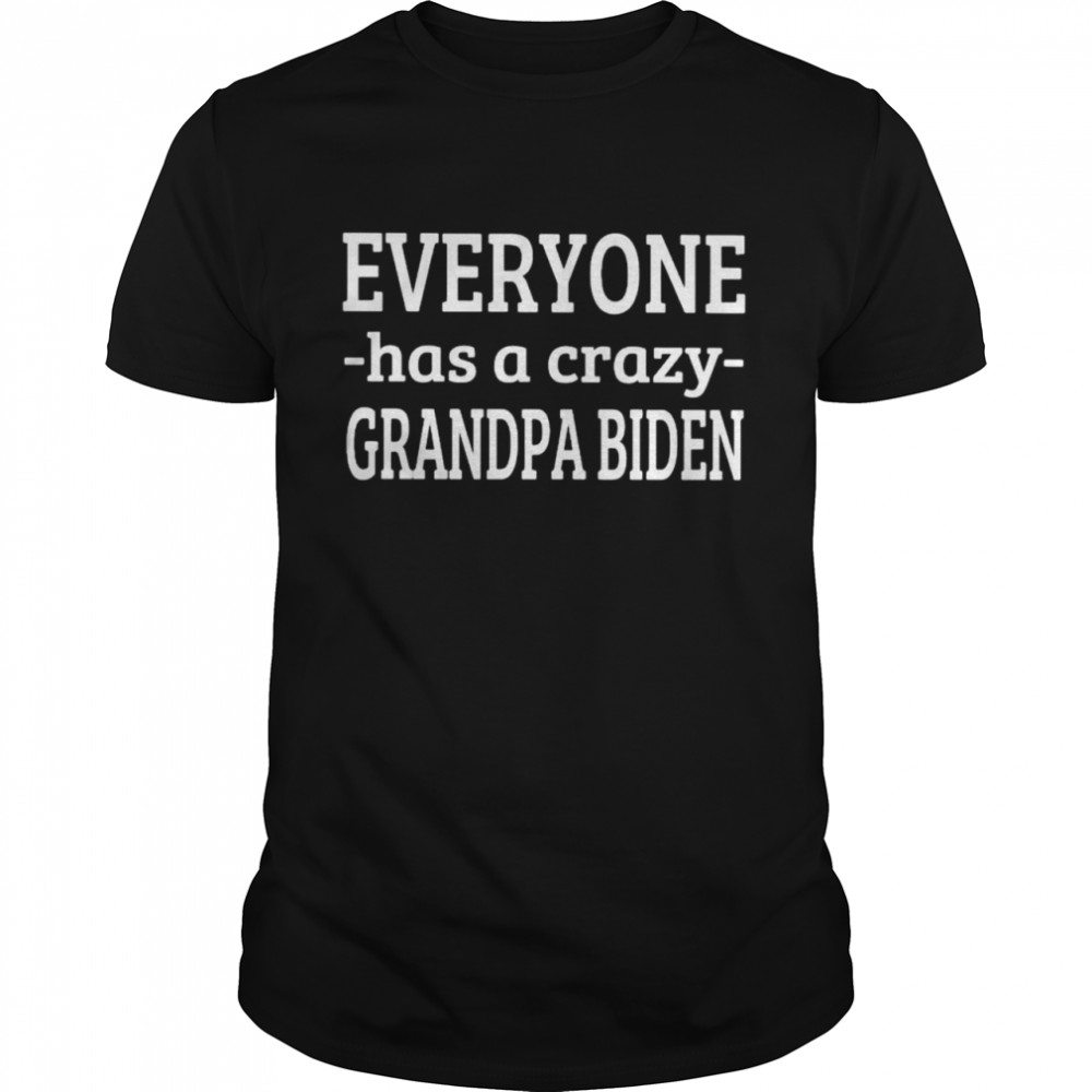 everyone has a crazy grandpa Biden shirt