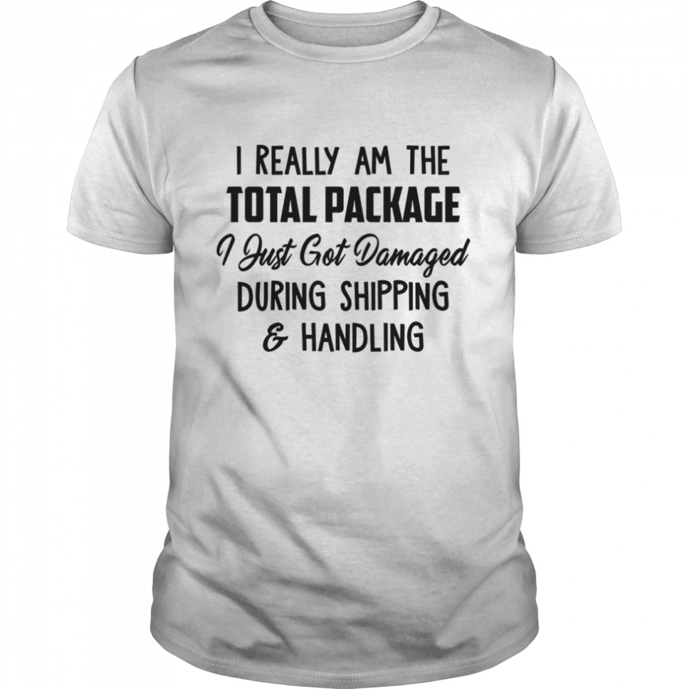 I Really Am The Total Package I Just Got Damaged During Shipping Handling Shirt