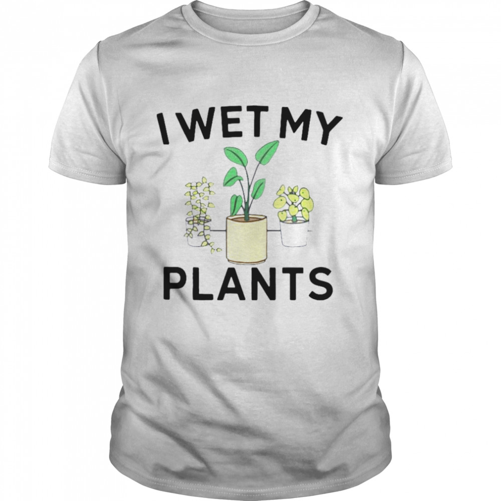 I Wet My Plants shirt