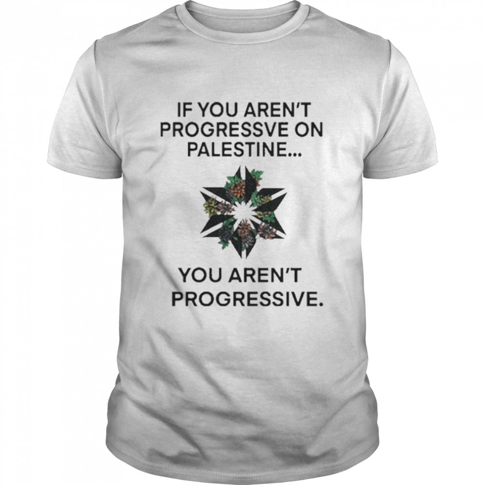 If You arent Progressive on Palestine shirt