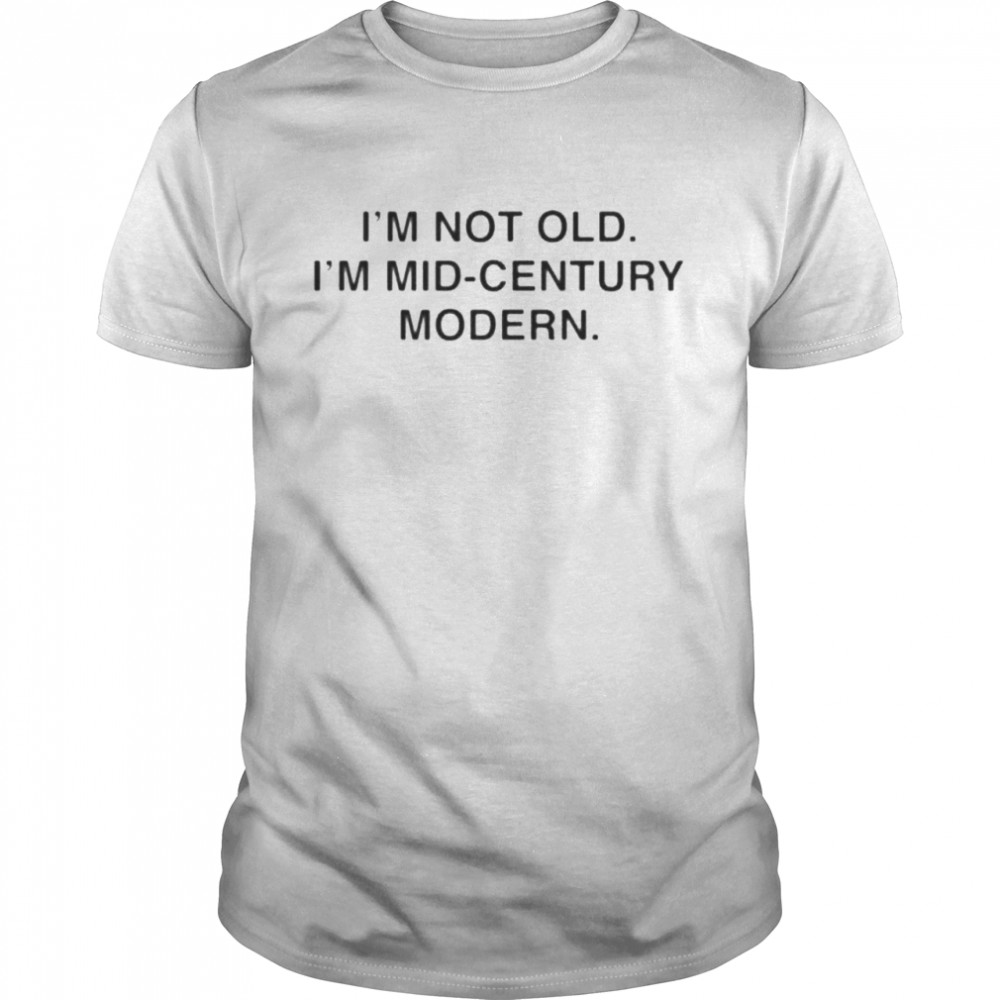 I’m not old i’m mid century modern shirt