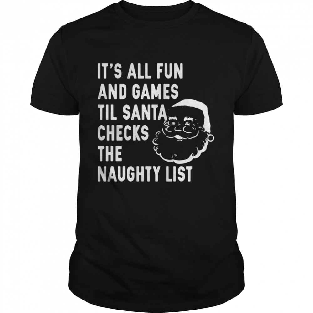 It’s all fun and games til santa checks the naughty list Christmas shirt