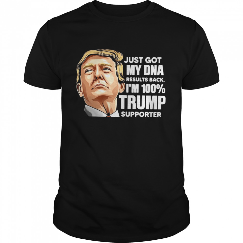 Just Got My DNA Results Back I’m 100 Trump Supporter T-shirt