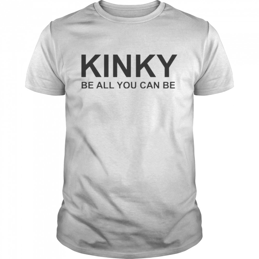 Kinky be all you can be shirt