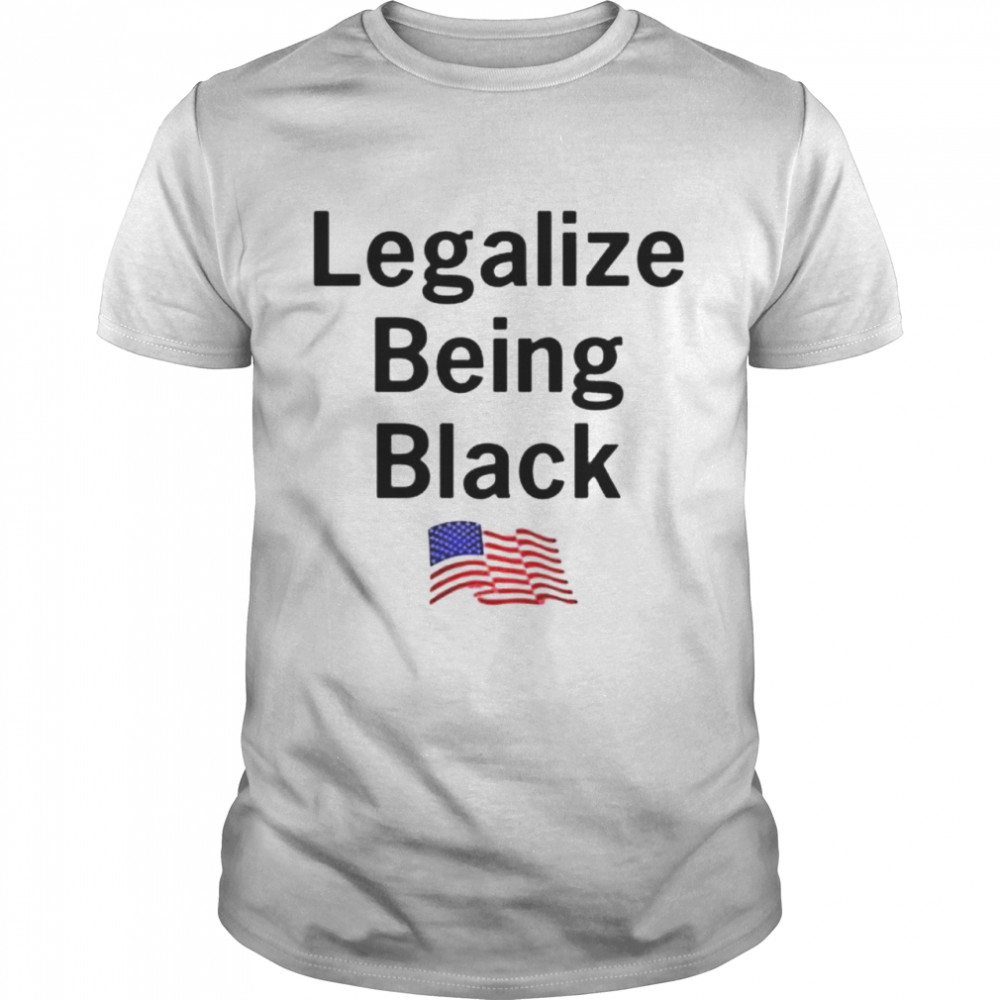 Legalize being black shirt