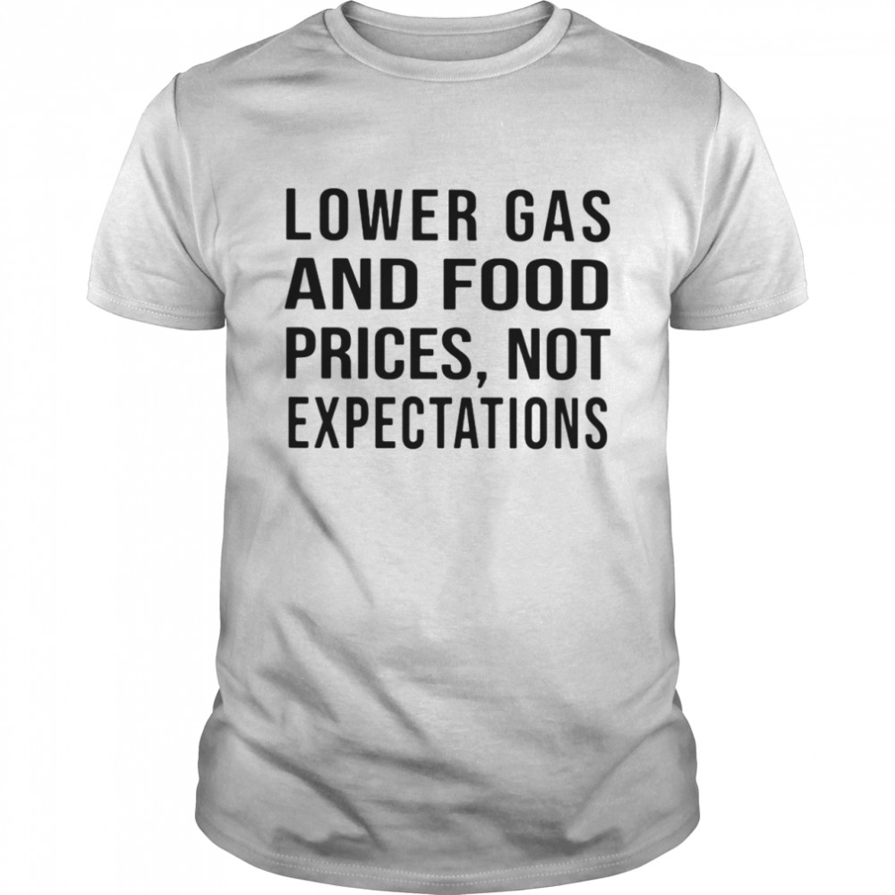 Lower gas and food prices not expectations shirt