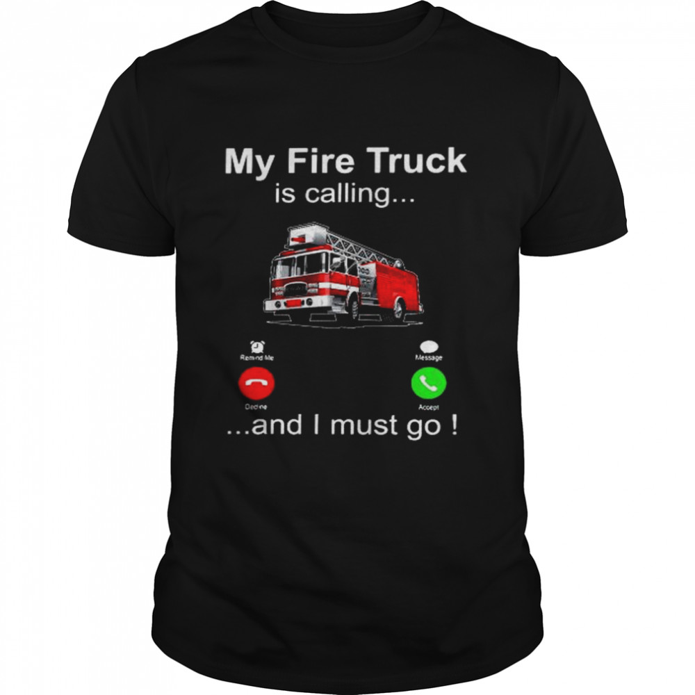 My fire truck is calling and i must go shirt