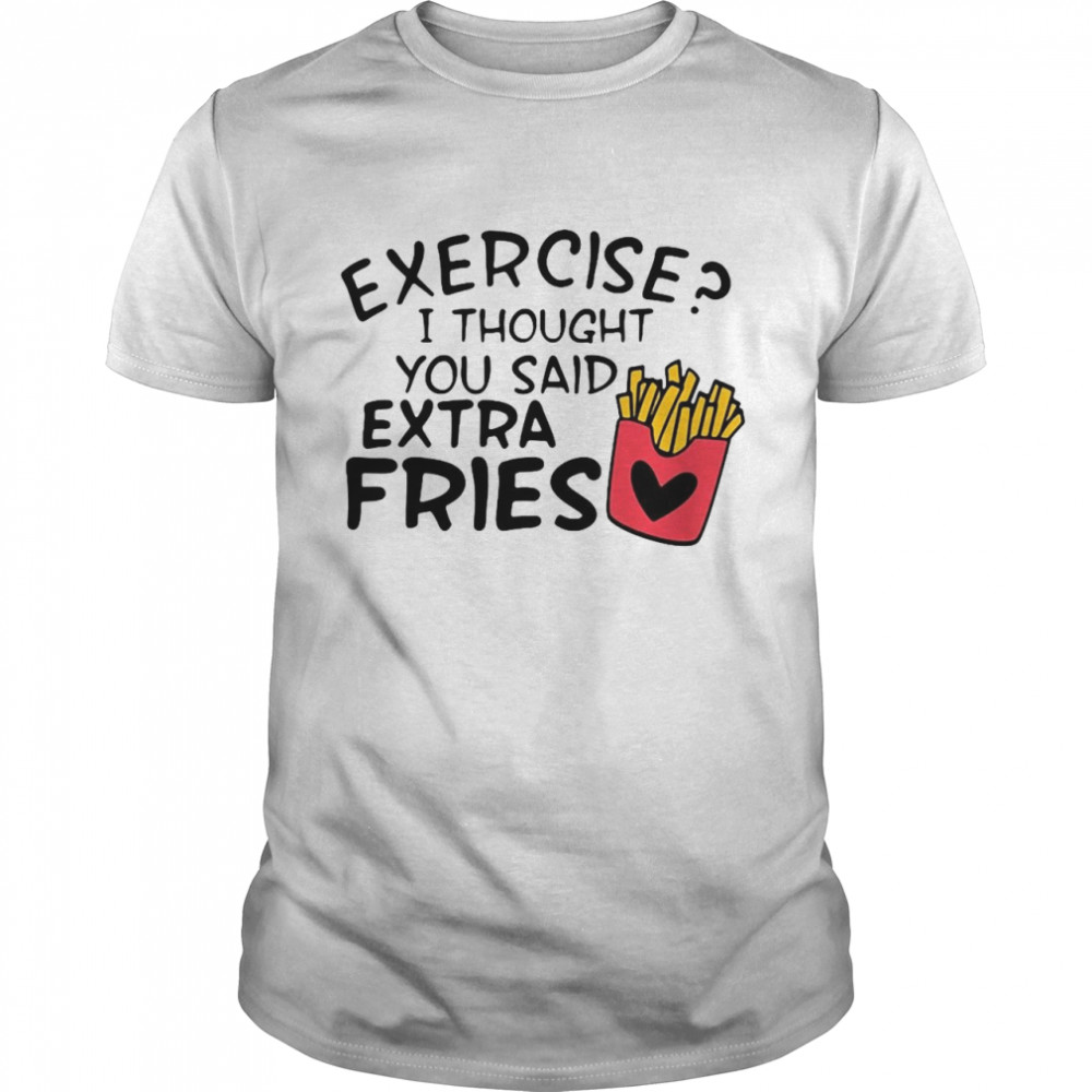 Nice Exercise I Thought You Said Extra Fries Joke Shirt
