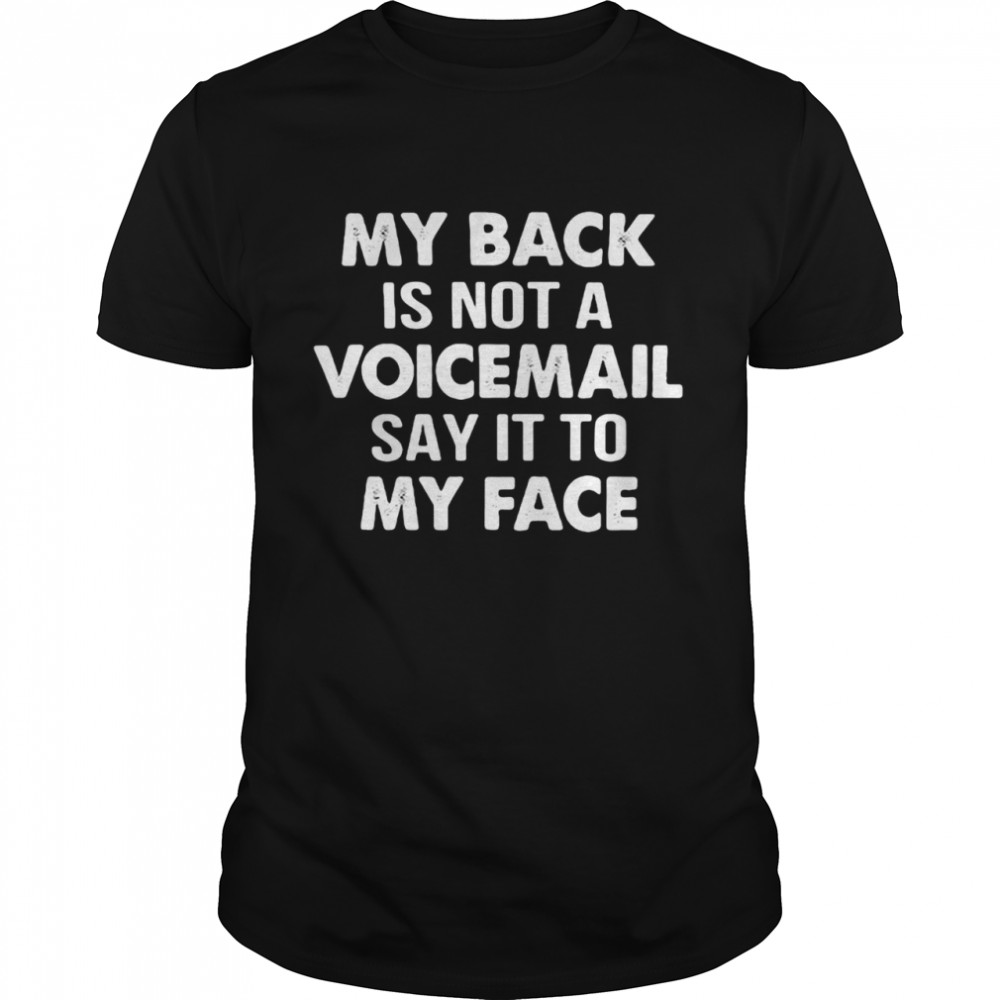 Nice My Back Is Not A Voicemail Say It To My Face T-shirt