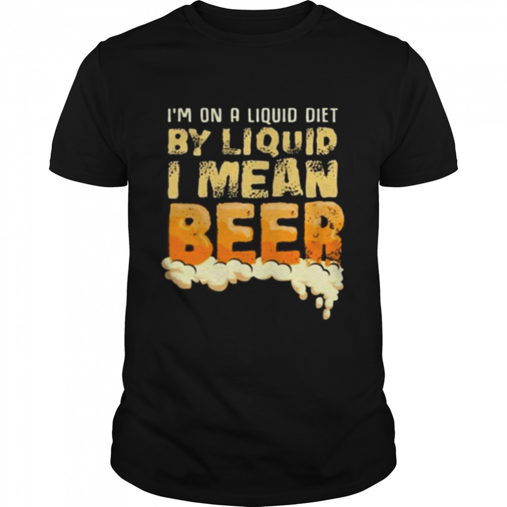 On A Liquid Diet By Liquid I Mean Beer t-shirt