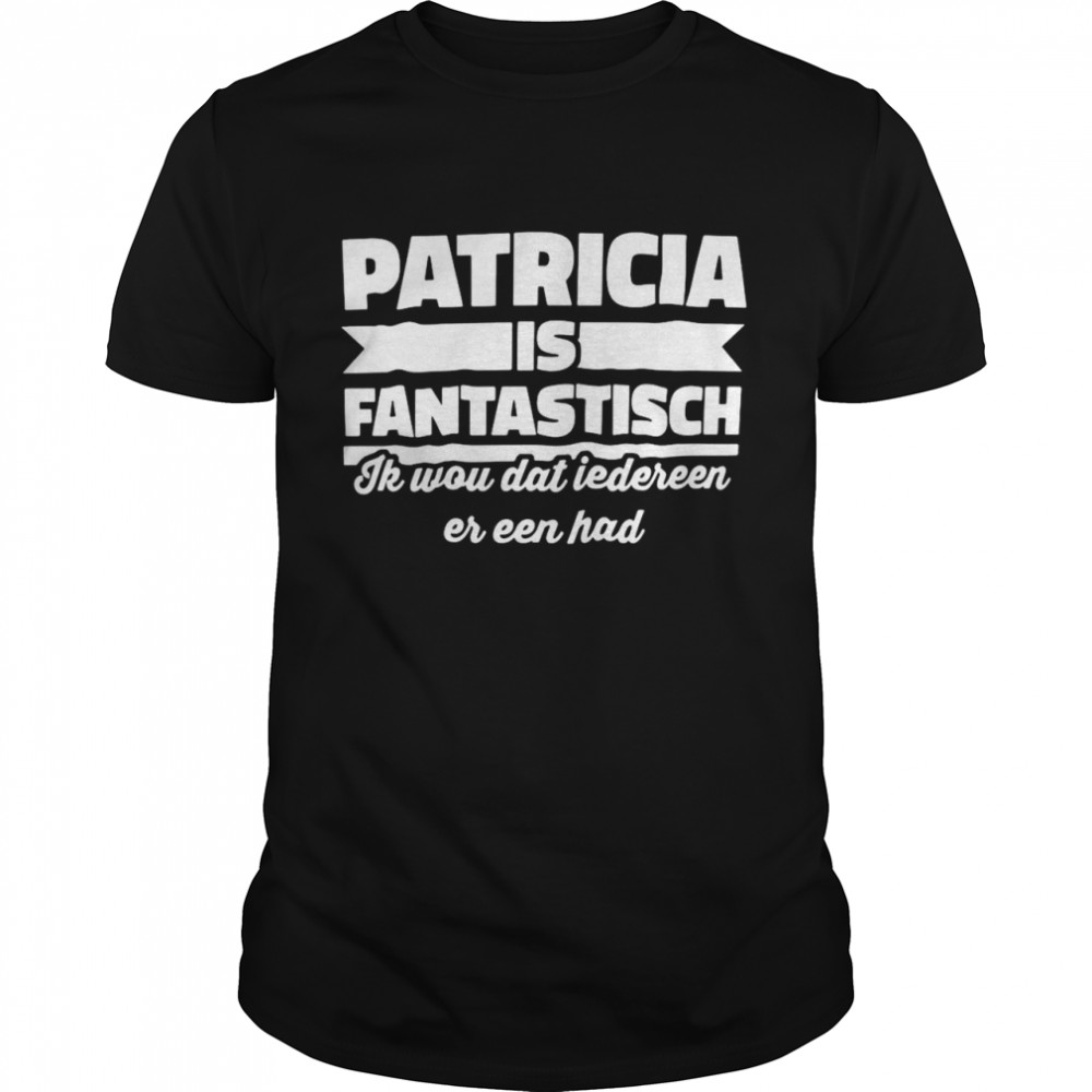 Patricia Is Fantastisch Ik Wou Dat Iedereen Er Een Had T-shirt