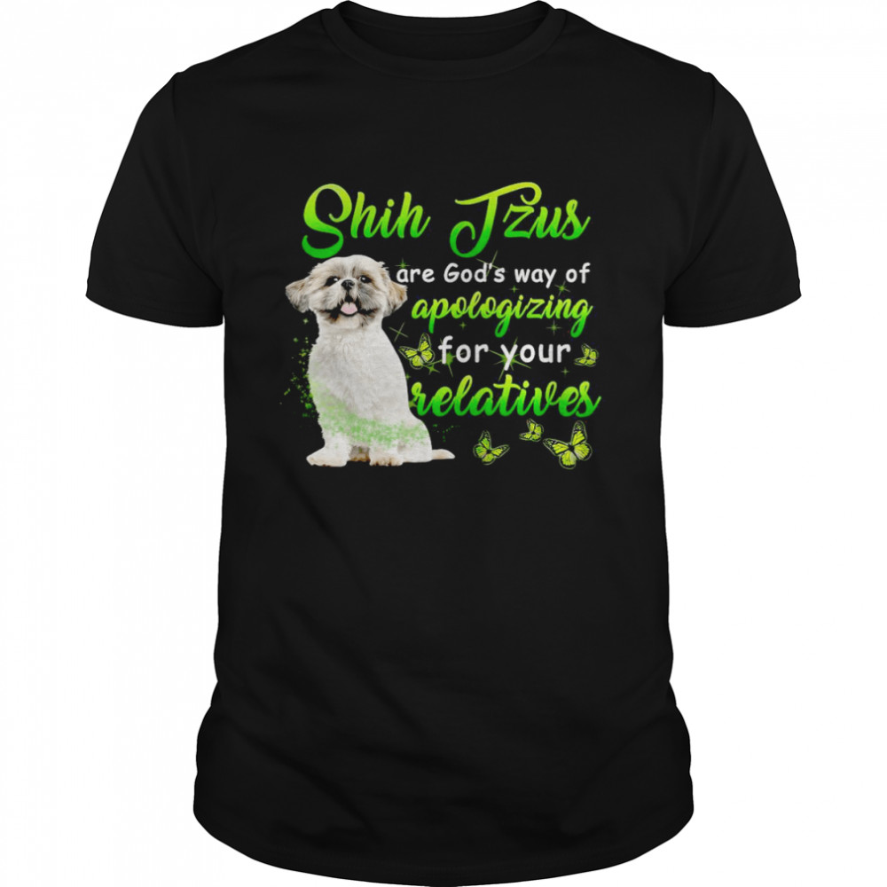 Shih Tzus Are God’s Way Of Apologizing For Your Relatives T-shirt