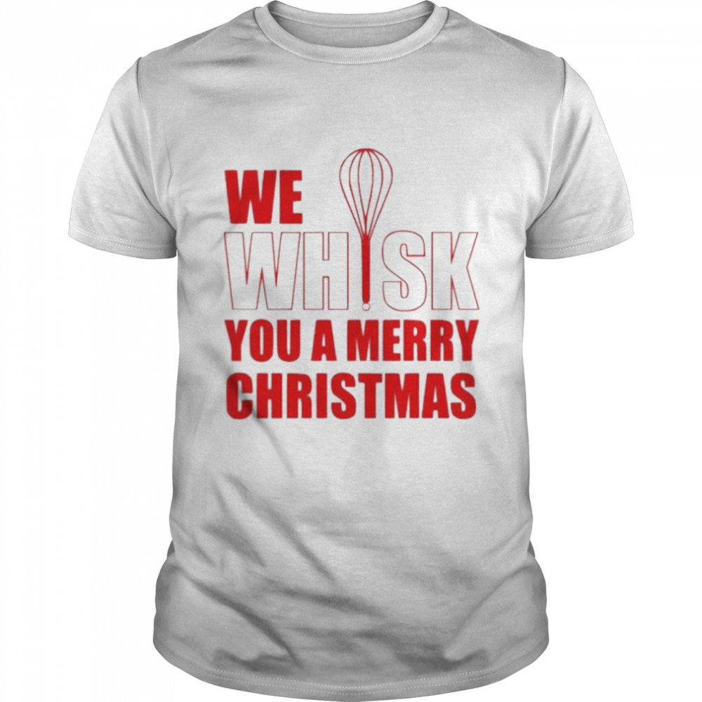 We whisk you a merry Christmas shirt