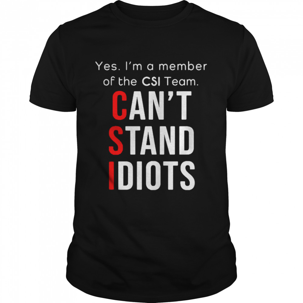 Yes I’m A Member Of The Csi Team Can’t Stand Idiots Shirt