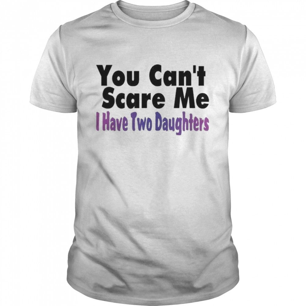 You Can’t Scare Me I Have Two Daughters Shirt