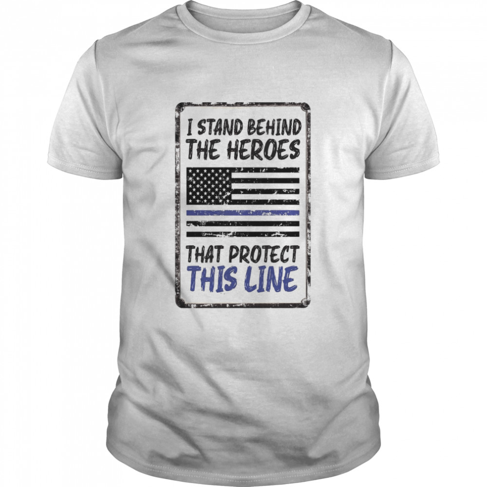 American Flag I Stand Behind The Heroes That Protect This Line T-shirt