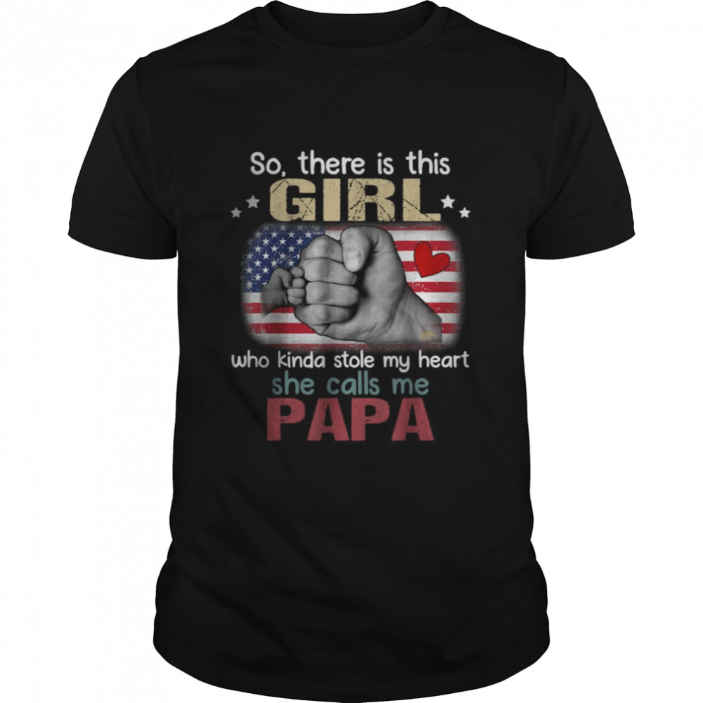 American Flag So There Is This Girl Who Kinda Stole My Heart She Calls Me Papa T-shirt