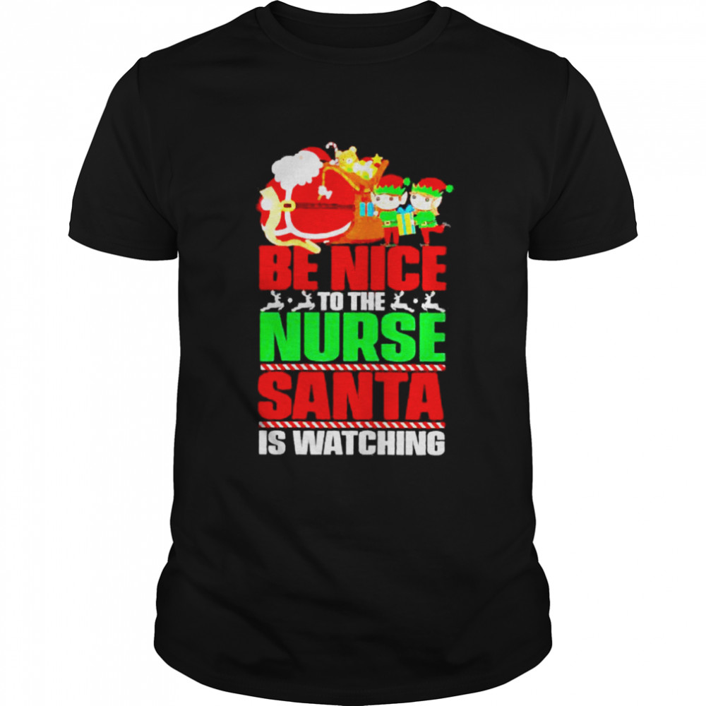 be nice to the nurse Santa is watching Christmas shirt
