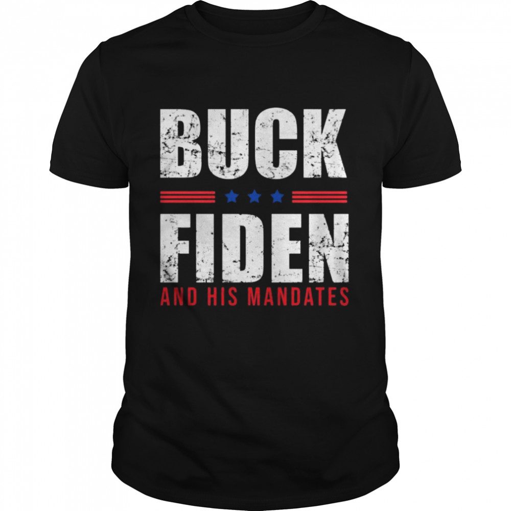 Buck Fiden and His Mandates Anti Joe Biden President shirt