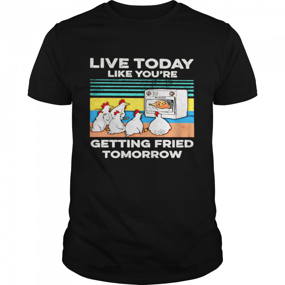 Chicken Live Today Like You’re Getting Fried Tomorrow Vintage T-shirt