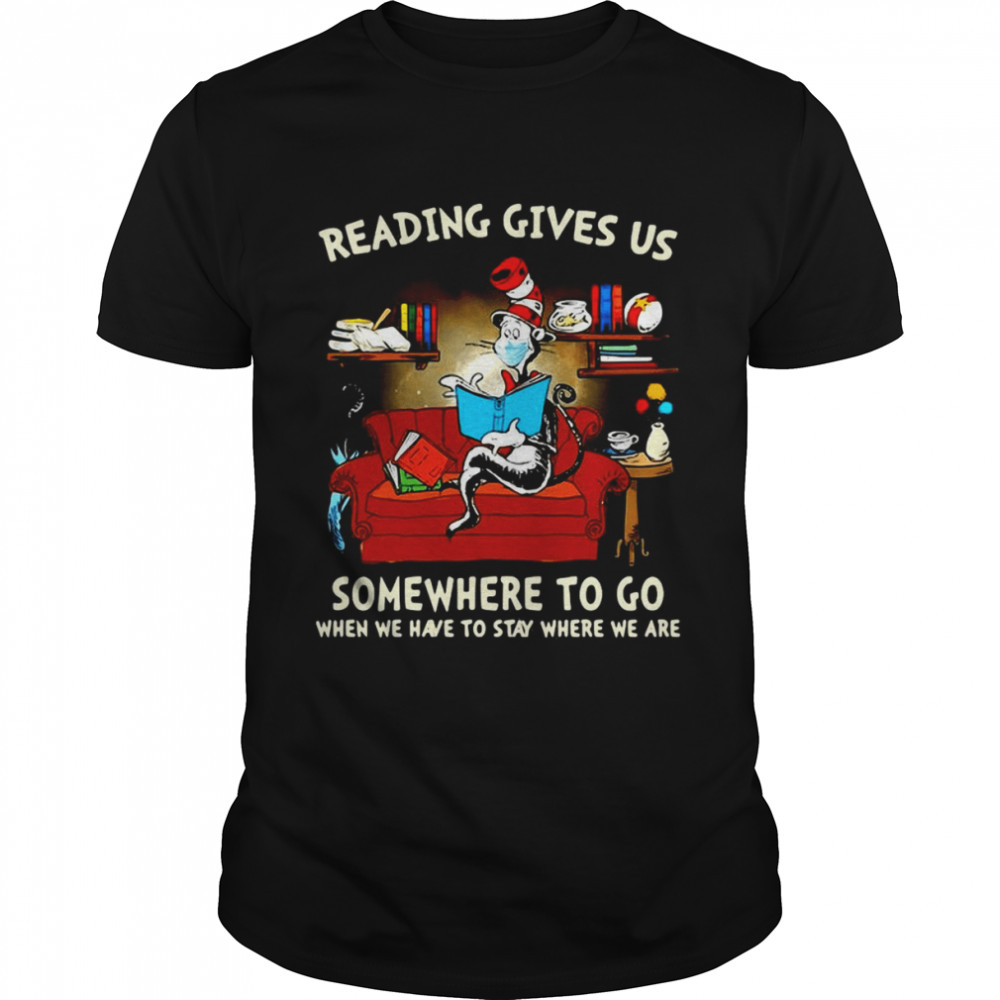 Dr. Seuss Cat Reading Gives US Someplace To Go When We Have To Stay Where We Are T-shirt