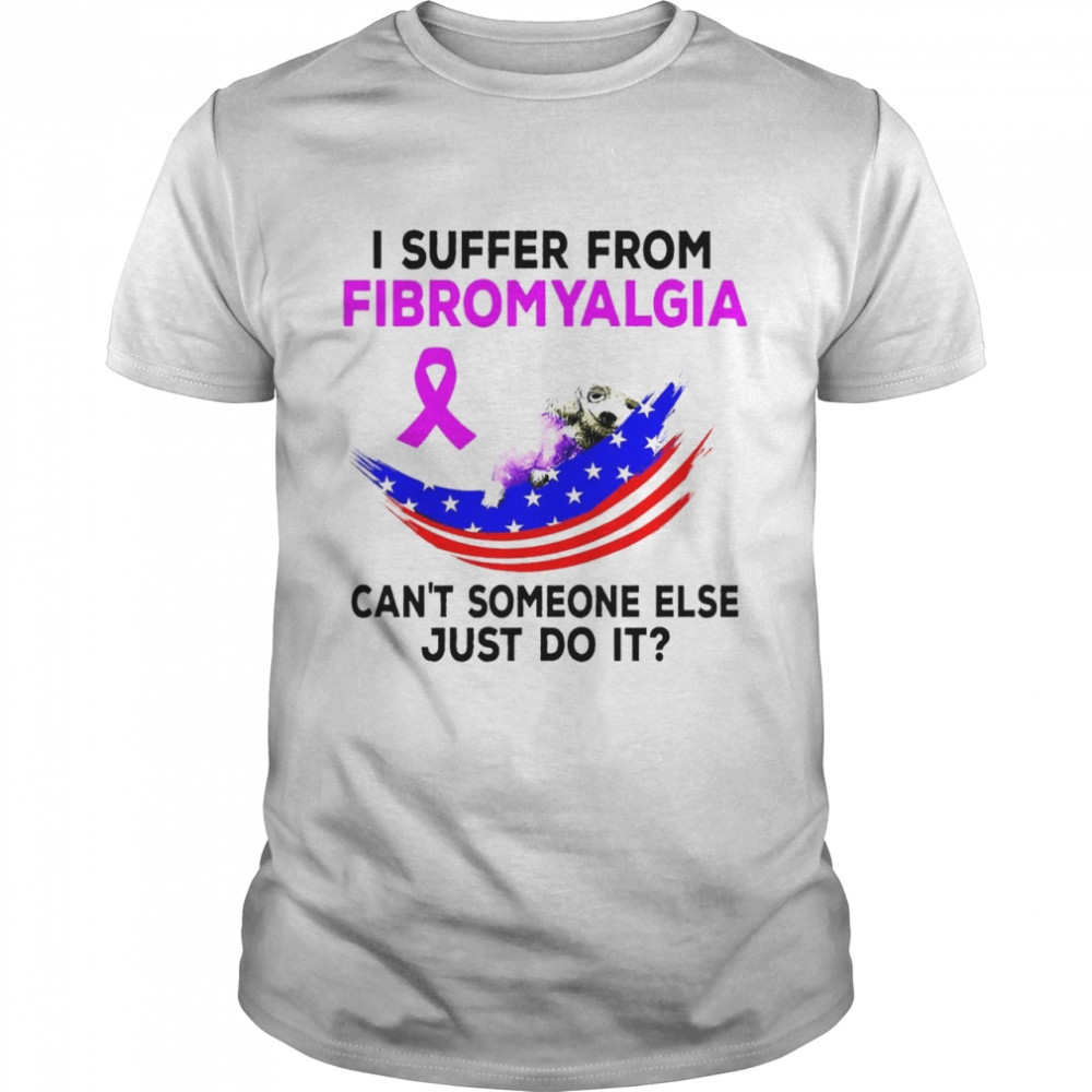 Fibromyalgia Awareness I Suffer From Fibromyalgia Can’t Someone Else Just Do It T-shirt