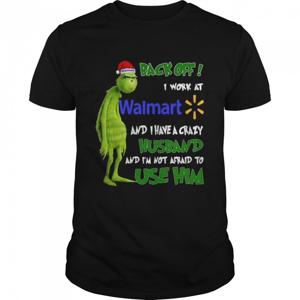 Grinch back off I work at Walmart and I have a crazy husband and I’m not afraid to use him Christmas shirt
