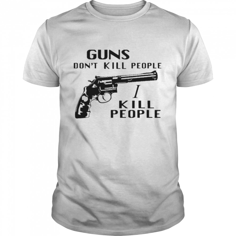 Guns Dont Kill People I Kill People t-shirt