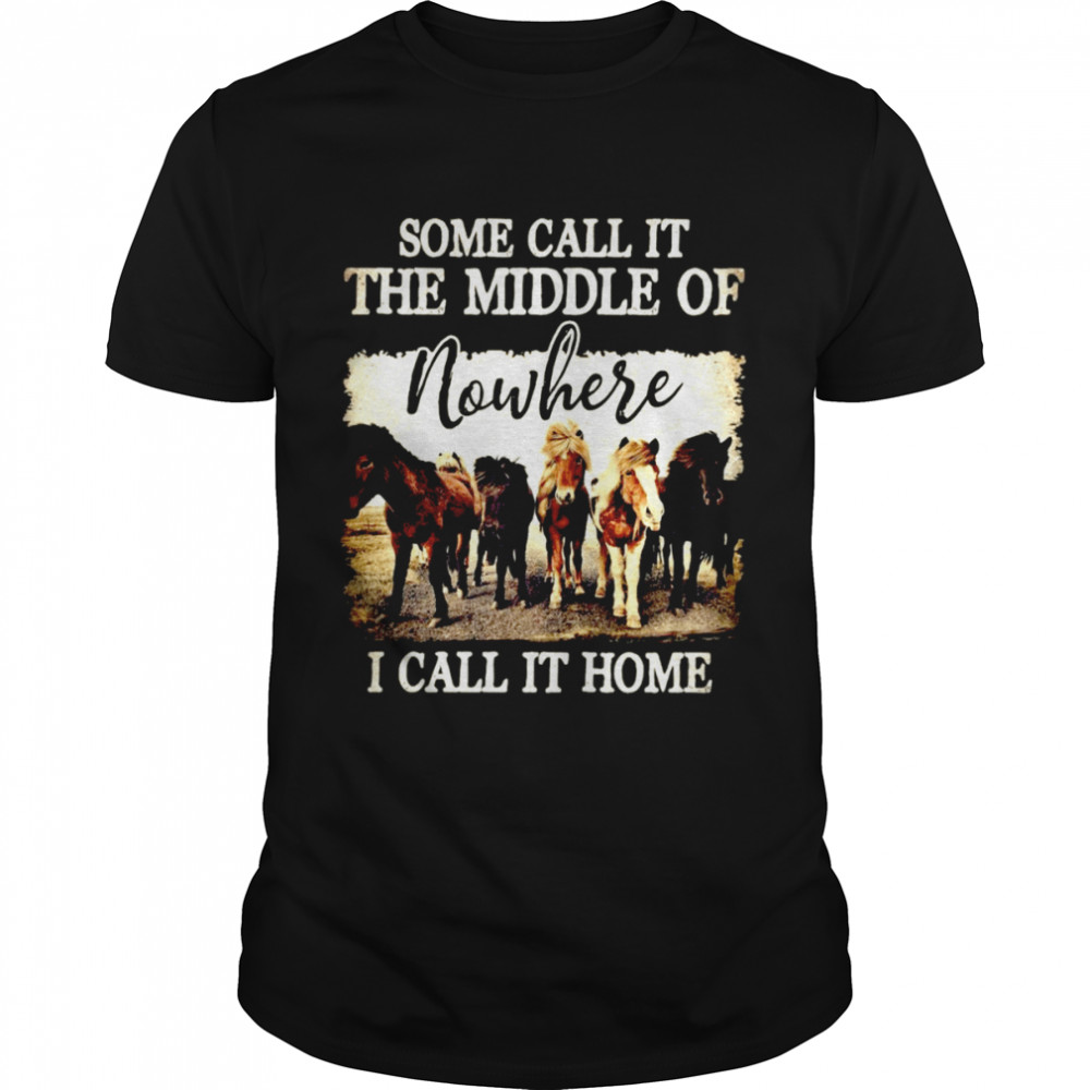 Horse Some Call It The Middle Of Nowhere I Call It Home Vintage T-shirt