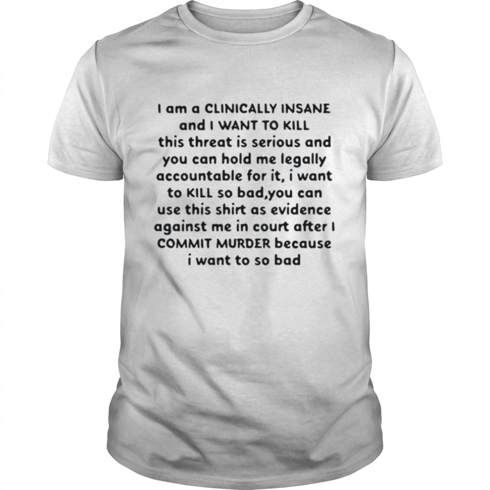 I Am A Clinically Insane And I Want To Kill This Threat Is Serious Shirt