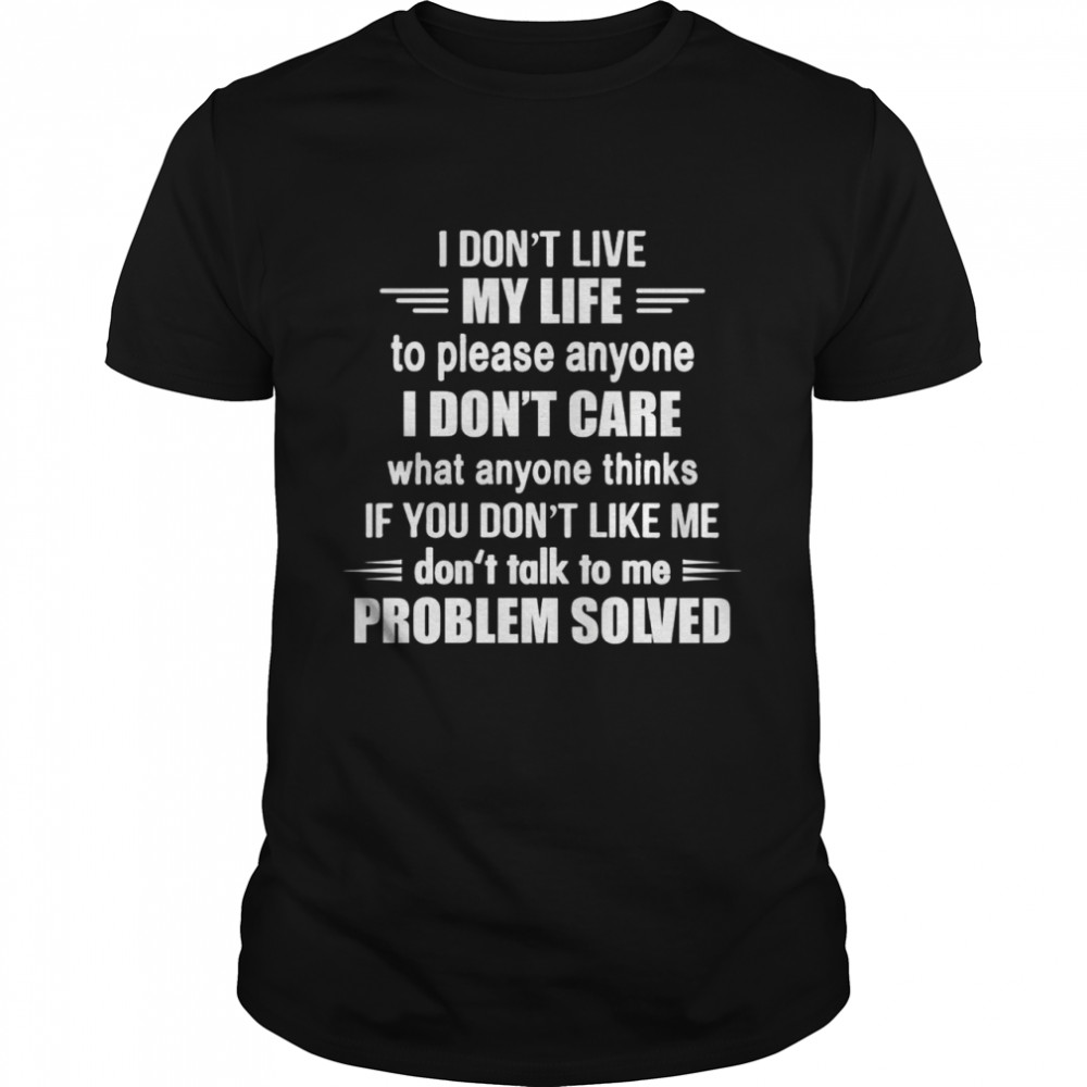 I don’t live my life to please anyone i don’t care what anyone thinks if you don’t like me shirt