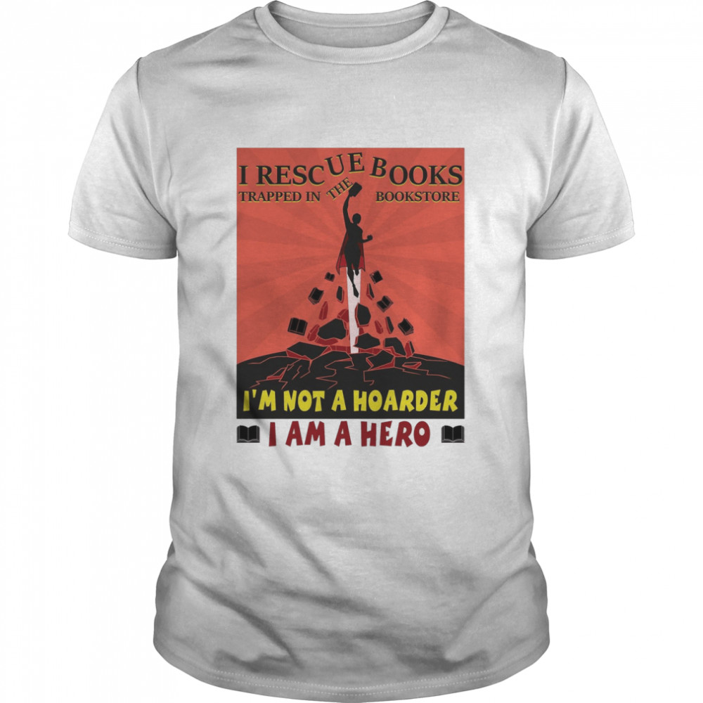 I Rescue Books Trapped In The Bookstore I’m Not A Hoarder I Am A Hero Shirt