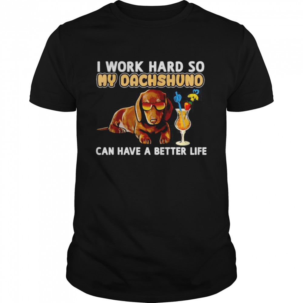 I Work Hard So My Dachshund Can Have A Better Life T-shirt