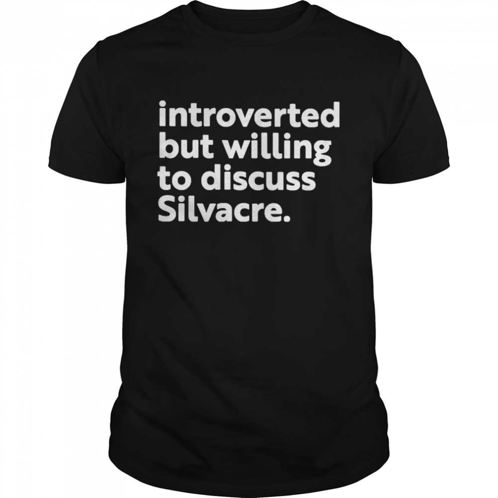 Introverted but willing to discuss silvacre shirt