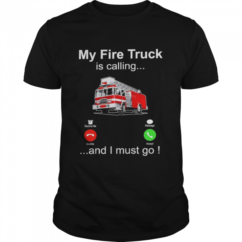 My fire truck is calling and I must go shirt