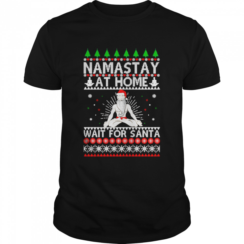 Namaste at home wait for Santa Ugly Christmas shirt