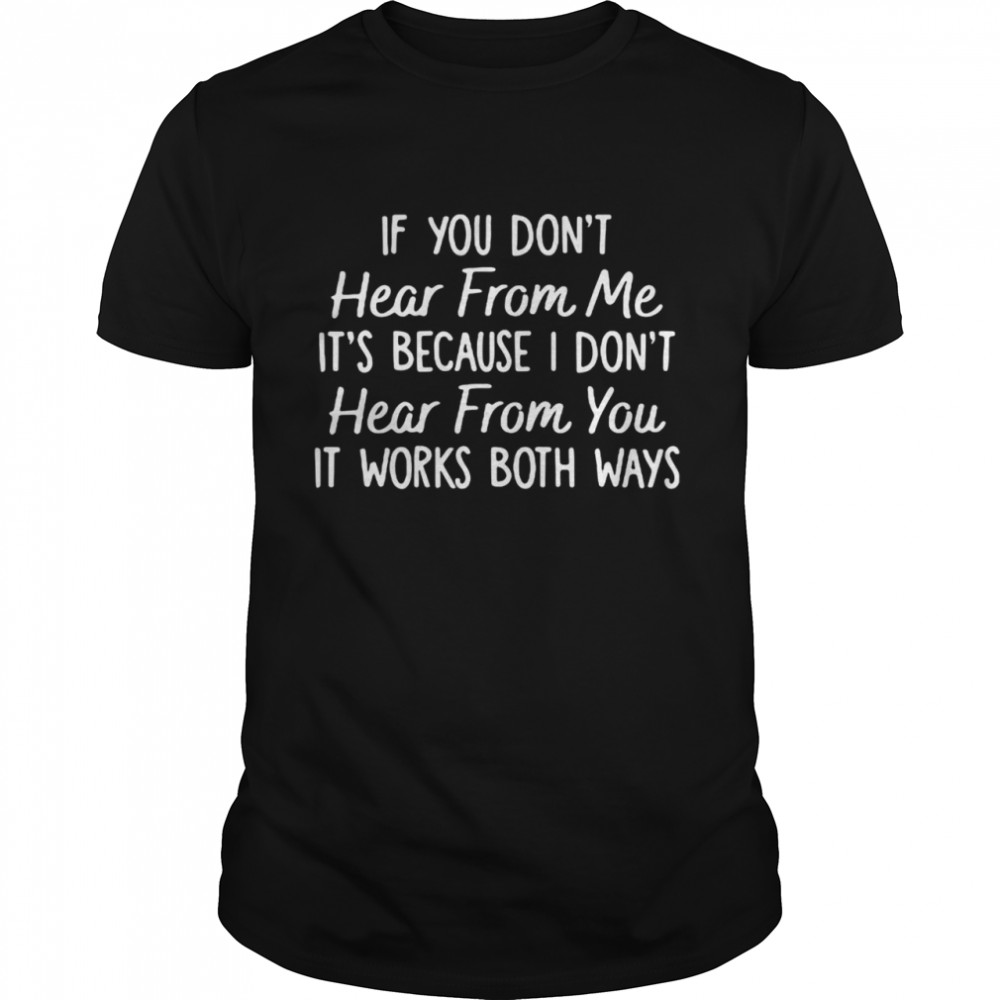 Nice If You Don’t Hear From Me It’s Because I Don’t Hear From You It Works Both Ways T-shirt