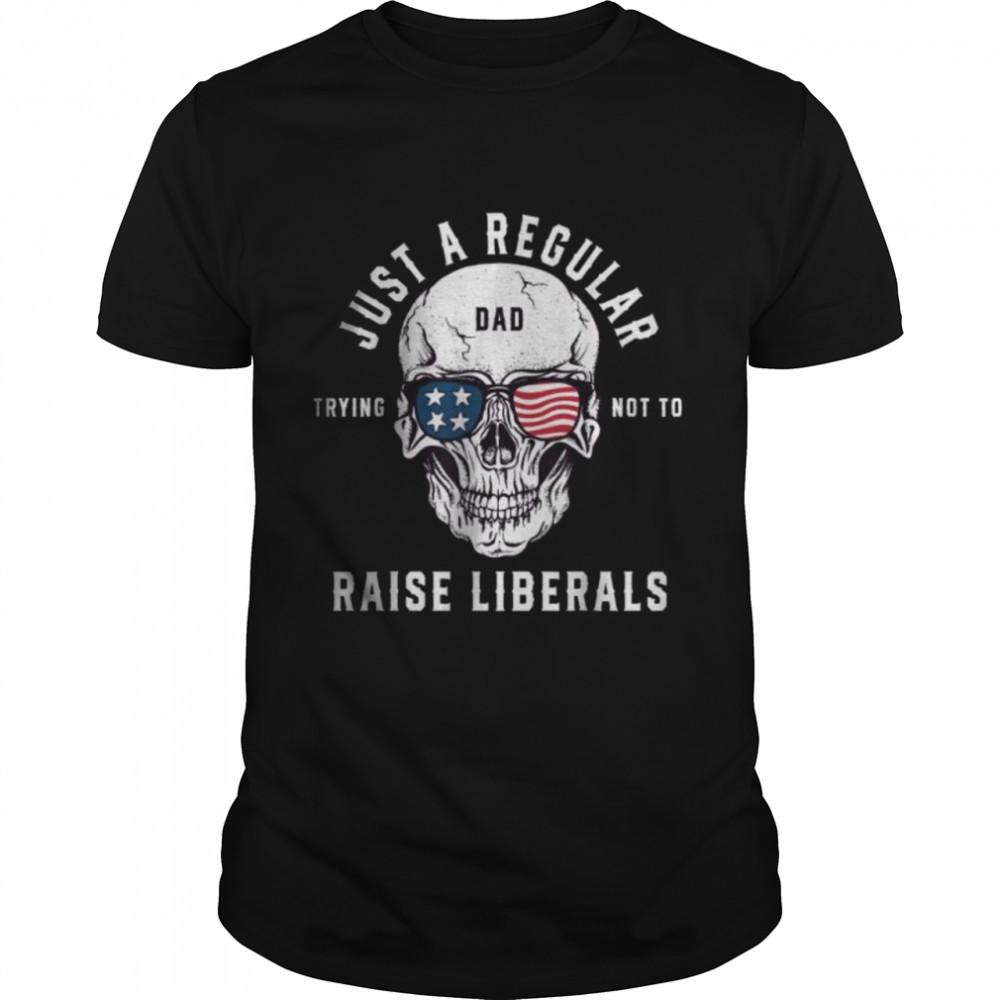 Republican Just A Regular Dad Trying Not To Raise Liberals Shirt