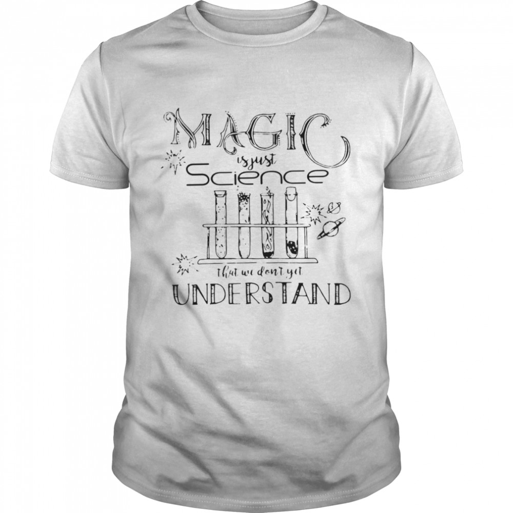 Science Magic Is Just Science That We Don’t Yet Understand T-shirt